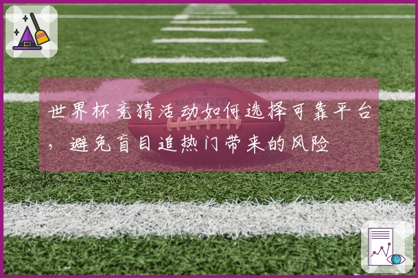 世界杯竞猜活动如何选择可靠平台，避免盲目追热门带来的风险