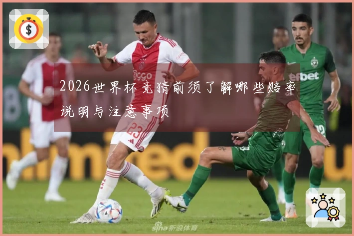 2026世界杯竞猜前须了解哪些赔率说明与注意事项