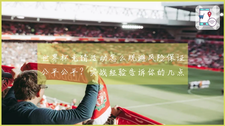 世界杯竞猜活动怎么规避风险保证公平公平？实战经验告诉你的几点注意事项