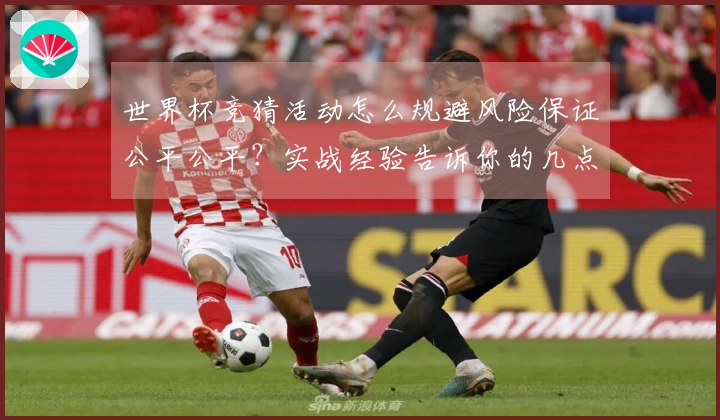 世界杯竞猜活动怎么规避风险保证公平公平？实战经验告诉你的几点注意事项