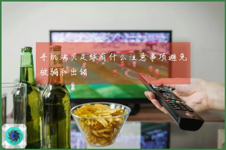 手机端买足球有什么注意事项避免被骗和出错