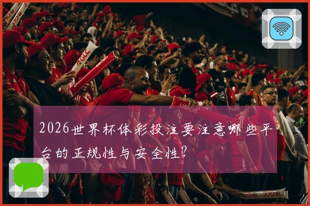 2026世界杯体彩投注要注意哪些平台的正规性与安全性？