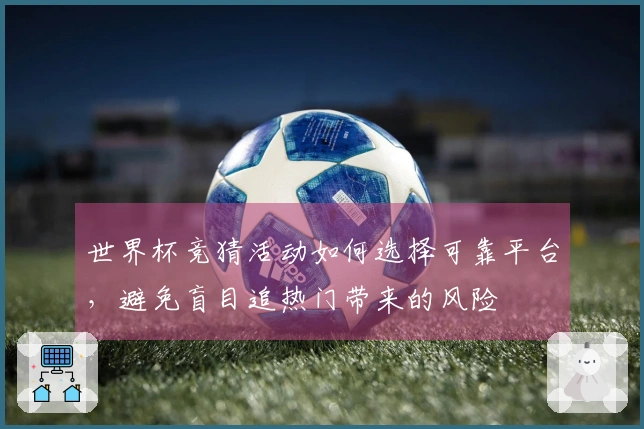 世界杯竞猜活动如何选择可靠平台，避免盲目追热门带来的风险