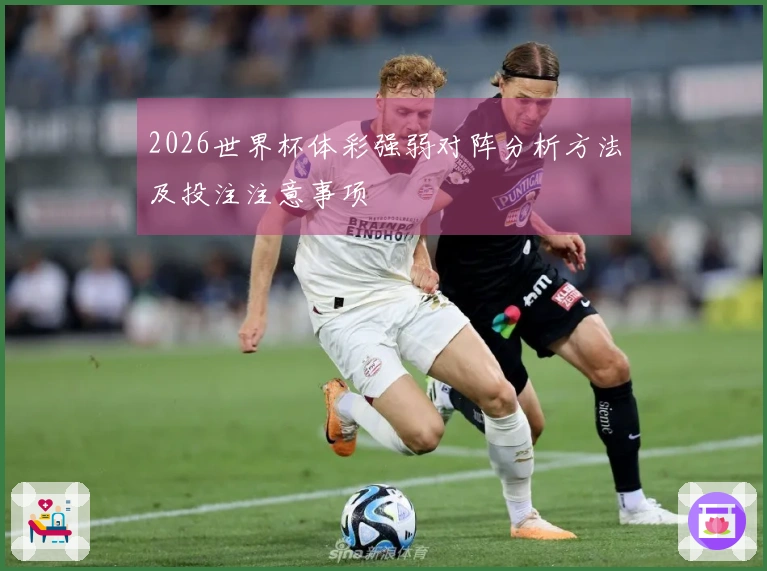 2026世界杯体彩强弱对阵分析方法及投注注意事项